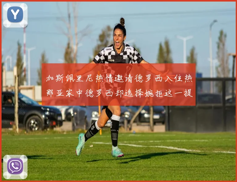 加斯佩里尼热情邀请德罗西入住热那亚家中德罗西却选择婉拒这一提议