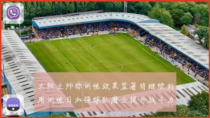 太阳主帅称训练效果显著将继续利用训练日加强球队磨合提升战斗力