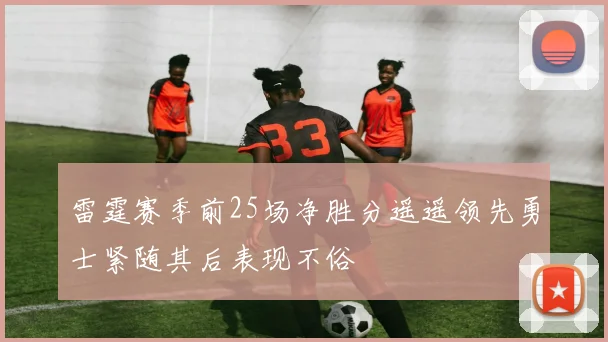 雷霆赛季前25场净胜分遥遥领先勇士紧随其后表现不俗