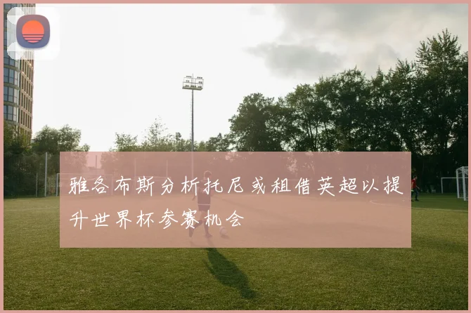 雅各布斯分析托尼或租借英超以提升世界杯参赛机会
