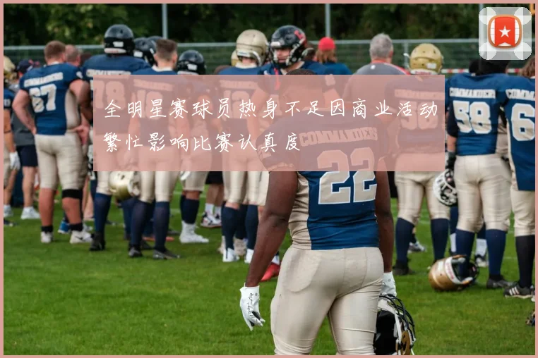 全明星赛球员热身不足因商业活动繁忙影响比赛认真度