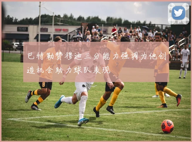 巴特勒赞穆迪三分能力强调为他创造机会助力球队表现