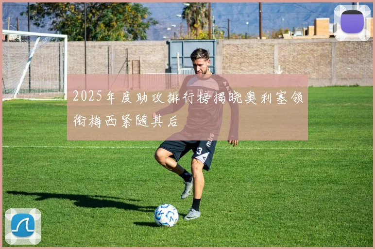 2025年度助攻排行榜揭晓奥利塞领衔梅西紧随其后