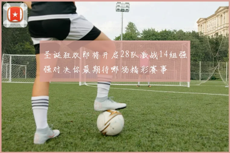 圣诞狂欢即将开启28队激战14组强强对决你最期待哪场精彩赛事