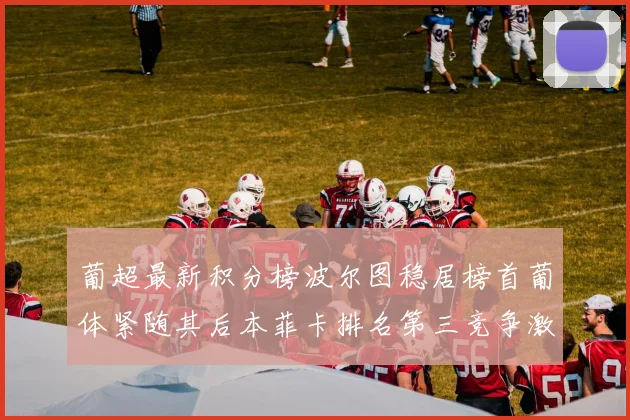 葡超最新积分榜波尔图稳居榜首葡体紧随其后本菲卡排名第三竞争激烈