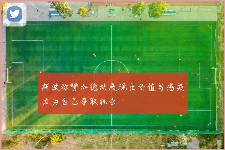 斯波称赞加德纳展现出价值与感染力为自己争取机会