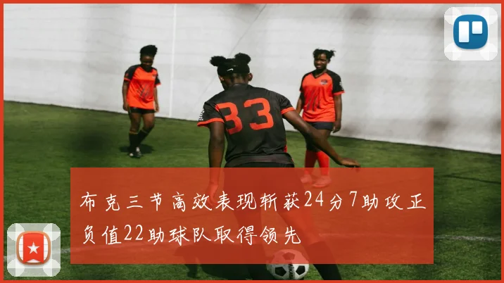 布克三节高效表现斩获24分7助攻正负值22助球队取得领先