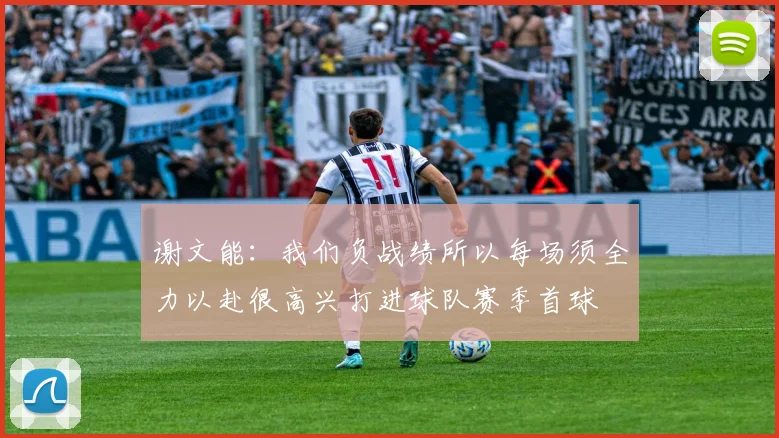 谢文能：我们负战绩所以每场须全力以赴很高兴打进球队赛季首球