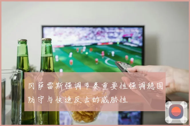 冈萨雷斯强调节奏重要性强调稳固防守与快速反击的威胁性