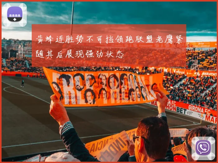 黄蜂连胜势不可挡领跑联盟老鹰紧随其后展现强劲状态