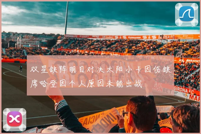 双星缺阵明日对决太阳小卡因伤缺席哈登因个人原因未能出战